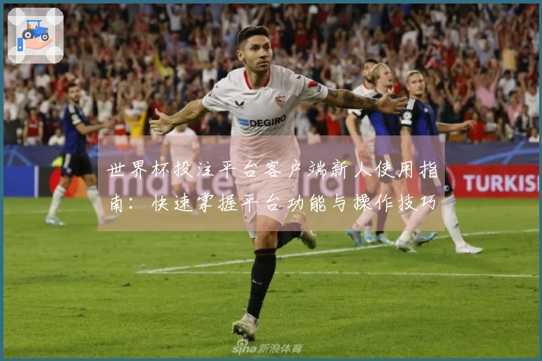 世界杯投注平台客户端新人使用指南：快速掌握平台功能与操作技巧