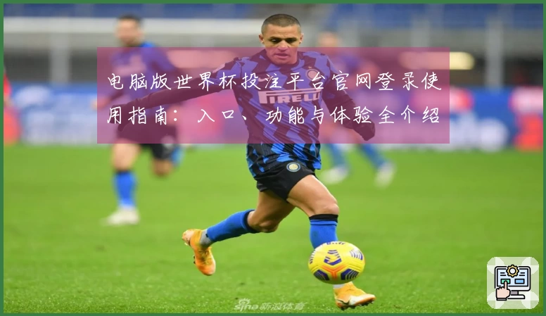 电脑版世界杯投注平台官网登录使用指南：入口、功能与体验全介绍
