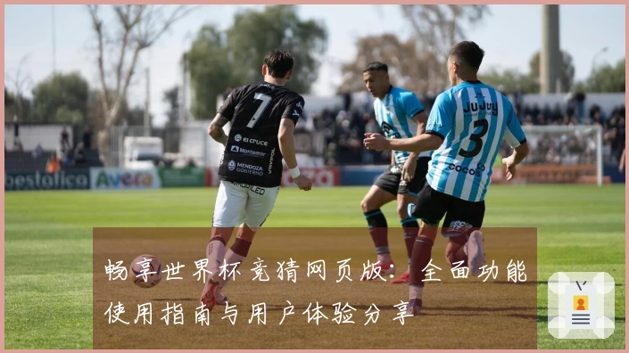 畅享世界杯竞猜网页版：全面功能使用指南与用户体验分享
