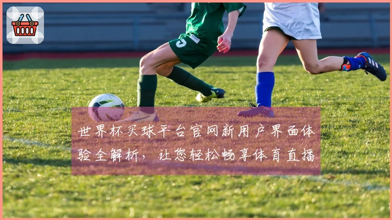 世界杯买球平台官网新用户界面体验全解析，让您轻松畅享体育直播乐趣